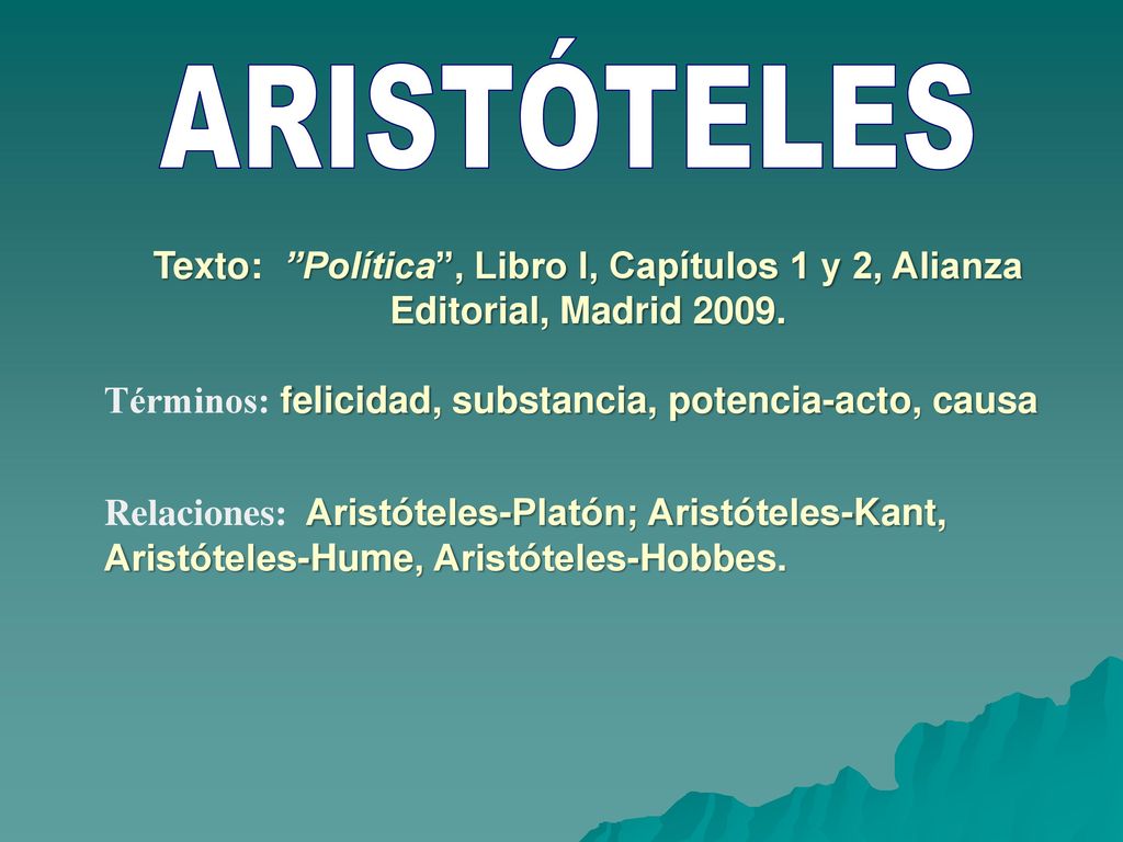 ARISTÓTELES Texto: Política , Libro I, Capítulos 1 y 2, Alianza Editorial, Madrid Términos: felicidad, substancia, potencia-acto, causa.