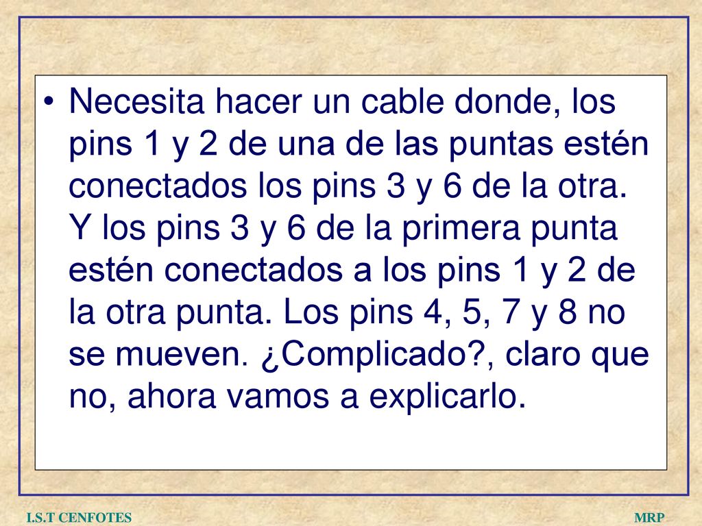 Necesita hacer un cable donde, los pins 1 y 2 de una de las puntas estén conectados los pins 3 y 6 de la otra. Y los pins 3 y 6 de la primera punta estén conectados a los pins 1 y 2 de la otra punta. Los pins 4, 5, 7 y 8 no se mueven. ¿Complicado , claro que no, ahora vamos a explicarlo.