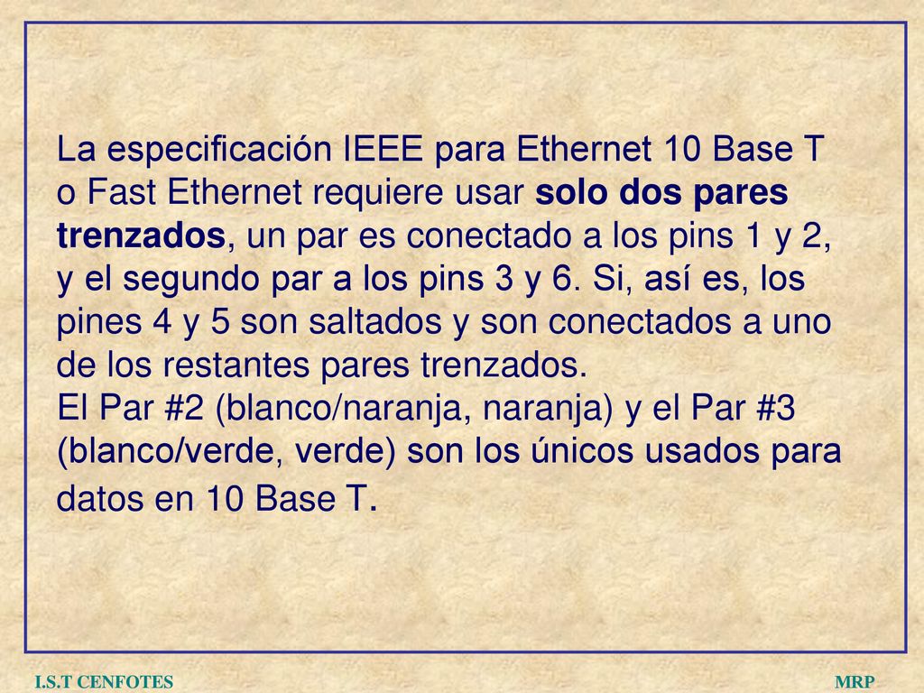 La especificación IEEE para Ethernet 10 Base T o Fast Ethernet requiere usar solo dos pares trenzados, un par es conectado a los pins 1 y 2, y el segundo par a los pins 3 y 6. Si, así es, los pines 4 y 5 son saltados y son conectados a uno de los restantes pares trenzados.
