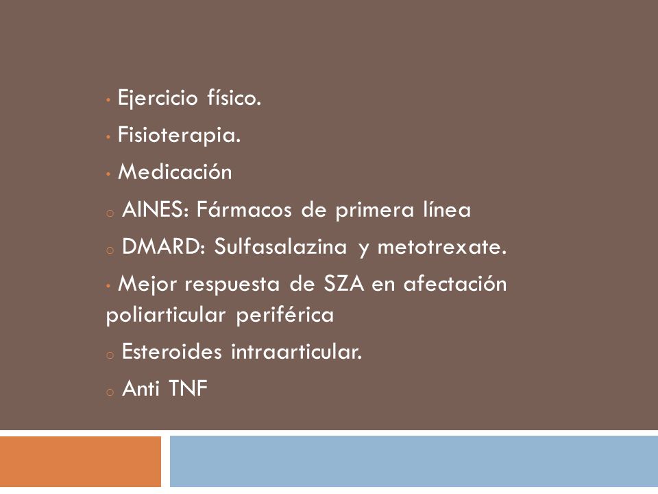 Ejercicio físico. Fisioterapia. Medicación. AINES: Fármacos de primera línea. DMARD: Sulfasalazina y metotrexate.