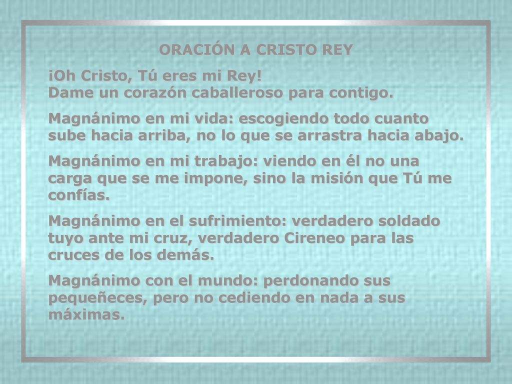 ORACIÓN A CRISTO REY ¡Oh Cristo, Tú eres mi Rey! Dame un corazón caballeroso para contigo.