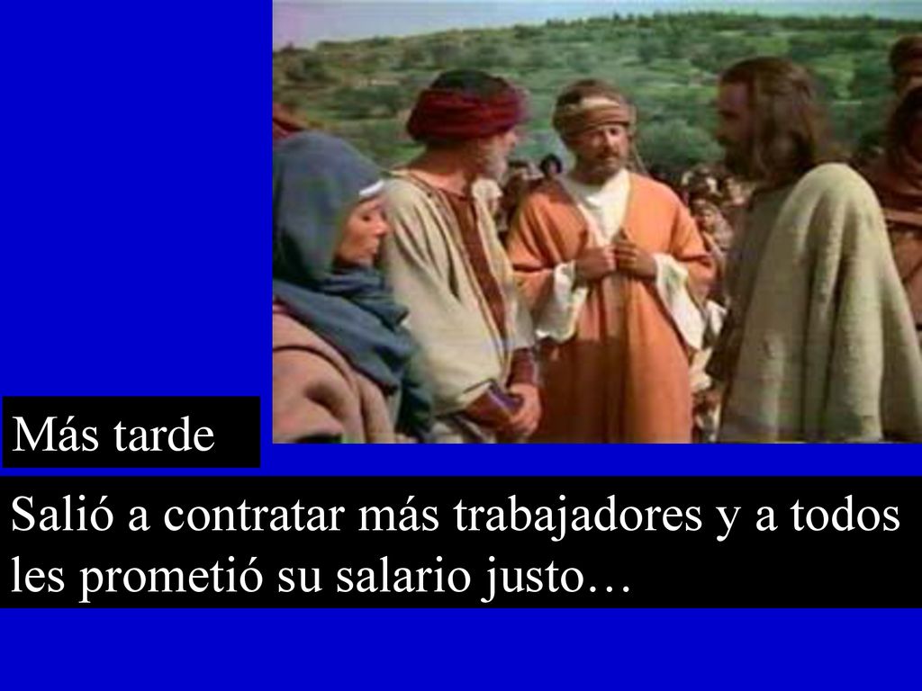 Más tarde Salió a contratar más trabajadores y a todos les prometió su salario justo…