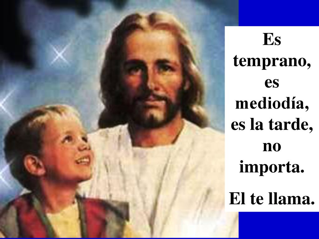 Es temprano, es mediodía, es la tarde, no importa.