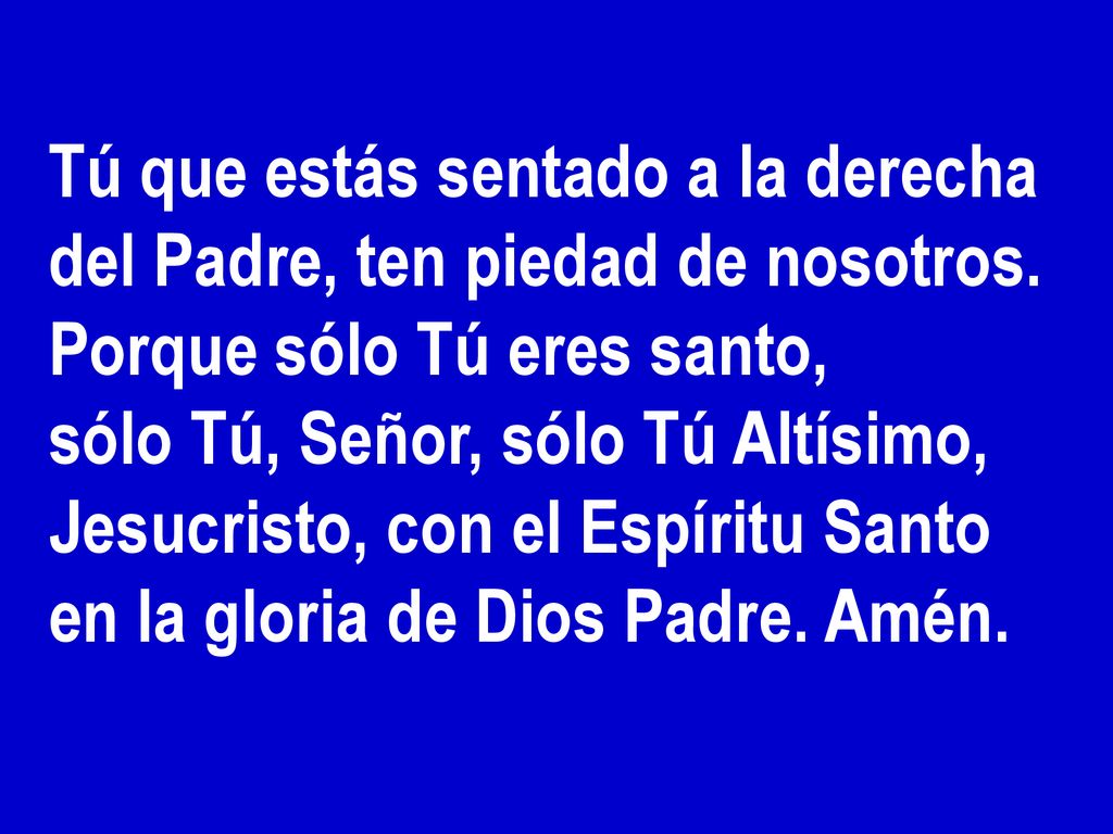 Tú que estás sentado a la derecha del Padre, ten piedad de nosotros.