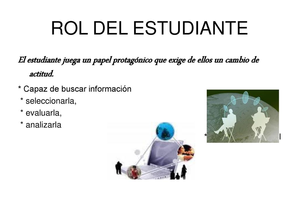 ROL DEL ESTUDIANTE El estudiante juega un papel protagónico que exige de ellos un cambio de actitud.