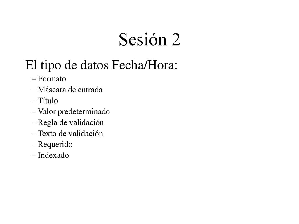 Sesión 2 El tipo de datos Fecha/Hora: Formato Máscara de entrada