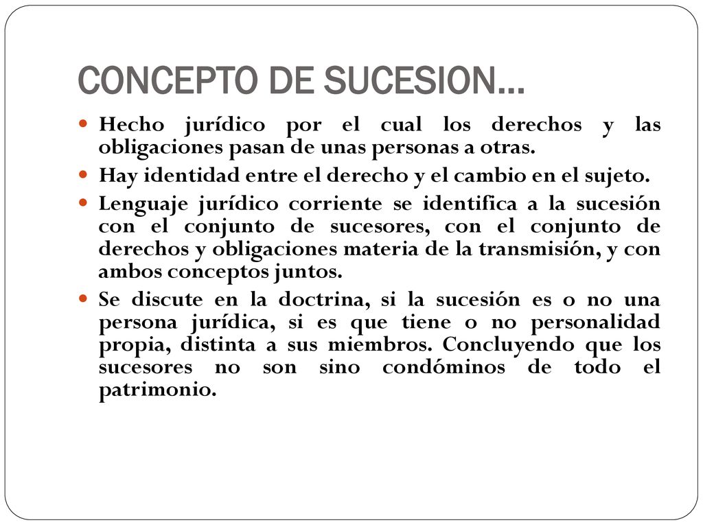 CONCEPTO DE SUCESION… Hecho jurídico por el cual los derechos y las obligaciones pasan de unas personas a otras.