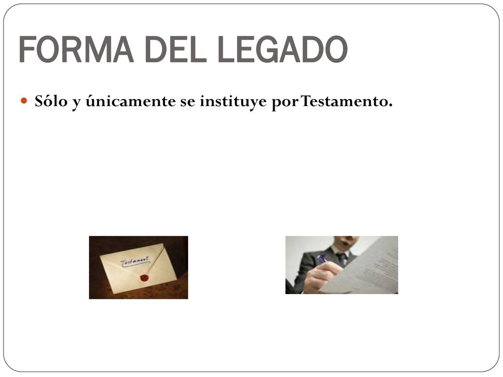 FORMA DEL LEGADO Sólo y únicamente se instituye por Testamento.