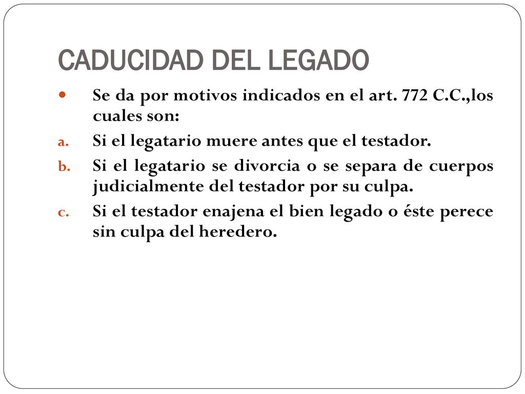 CADUCIDAD DEL LEGADO Se da por motivos indicados en el art. 772 C.C.,los cuales son: Si el legatario muere antes que el testador.