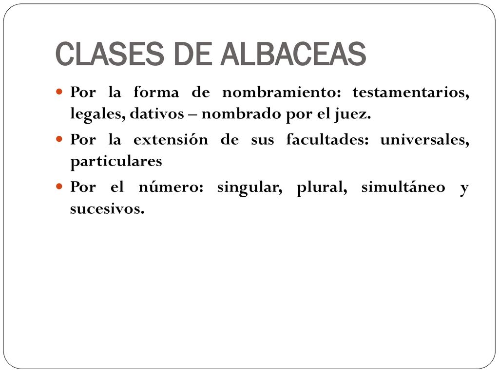 CLASES DE ALBACEAS Por la forma de nombramiento: testamentarios, legales, dativos – nombrado por el juez.