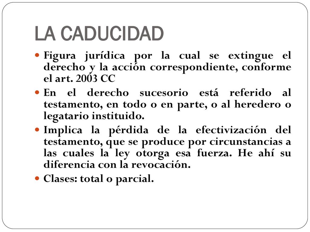 LA CADUCIDAD Figura jurídica por la cual se extingue el derecho y la acción correspondiente, conforme el art CC.