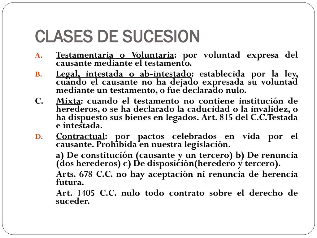CLASES DE SUCESION Testamentaria o Voluntaria: por voluntad expresa del causante mediante el testamento.