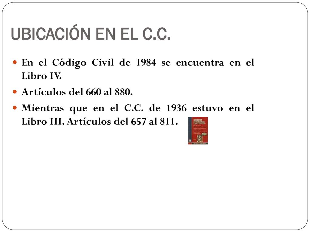 UBICACIÓN EN EL C.C. En el Código Civil de 1984 se encuentra en el Libro IV. Artículos del 660 al 880.