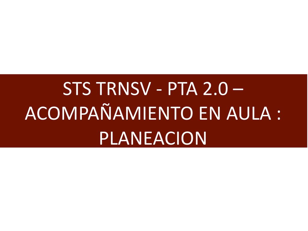 STS TRNSV - PTA 2.0 – ACOMPAÑAMIENTO EN AULA : PLANEACION