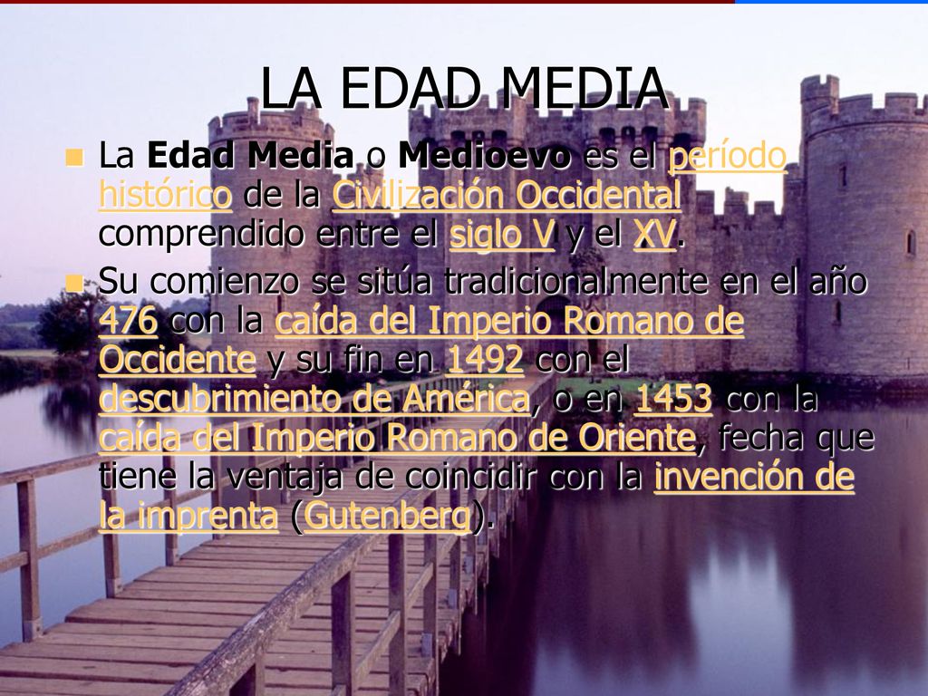 LA EDAD MEDIA La Edad Media o Medioevo es el período histórico de la Civilización Occidental comprendido entre el siglo V y el XV.
