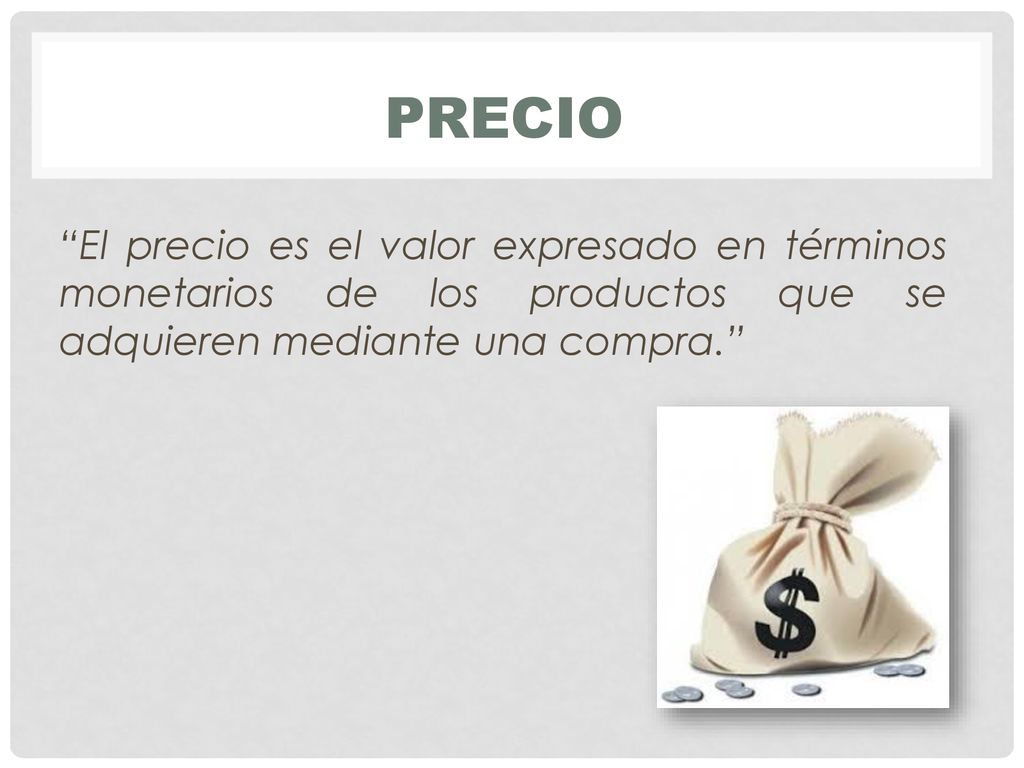 PRECIO El precio es el valor expresado en términos monetarios de los productos que se adquieren mediante una compra.