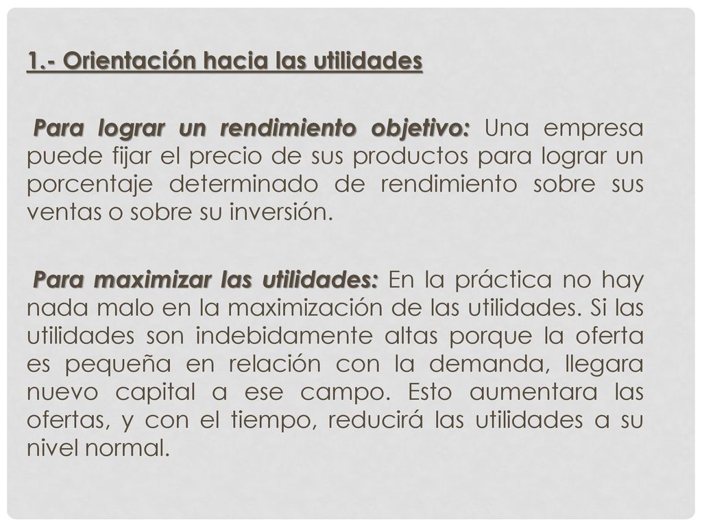1.- Orientación hacia las utilidades Para lograr un rendimiento objetivo: Una empresa puede fijar el precio de sus productos para lograr un porcentaje determinado de rendimiento sobre sus ventas o sobre su inversión.
