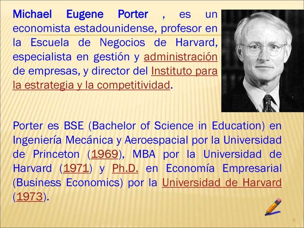 Michael Eugene Porter , es un economista estadounidense, profesor en la Escuela de Negocios de Harvard, especialista en gestión y administración de empresas, y director del Instituto para la estrategia y la competitividad.