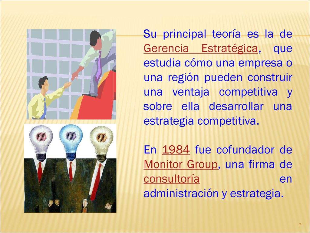 Su principal teoría es la de Gerencia Estratégica, que estudia cómo una empresa o una región pueden construir una ventaja competitiva y sobre ella desarrollar una estrategia competitiva.