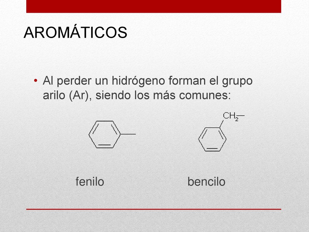 AROMÁTICOS Al perder un hidrógeno forman el grupo arilo (Ar), siendo los más comunes: fenilo bencilo.