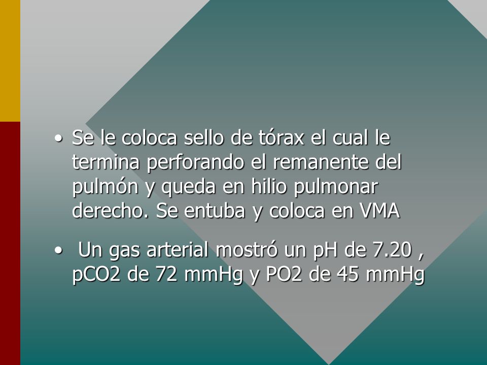 Se le coloca sello de tórax el cual le termina perforando el remanente del pulmón y queda en hilio pulmonar derecho. Se entuba y coloca en VMA