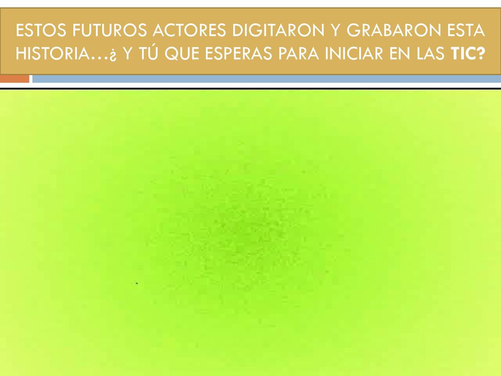 ESTOS FUTUROS ACTORES DIGITARON Y GRABARON ESTA HISTORIA…¿ Y TÚ QUE ESPERAS PARA INICIAR EN LAS TIC