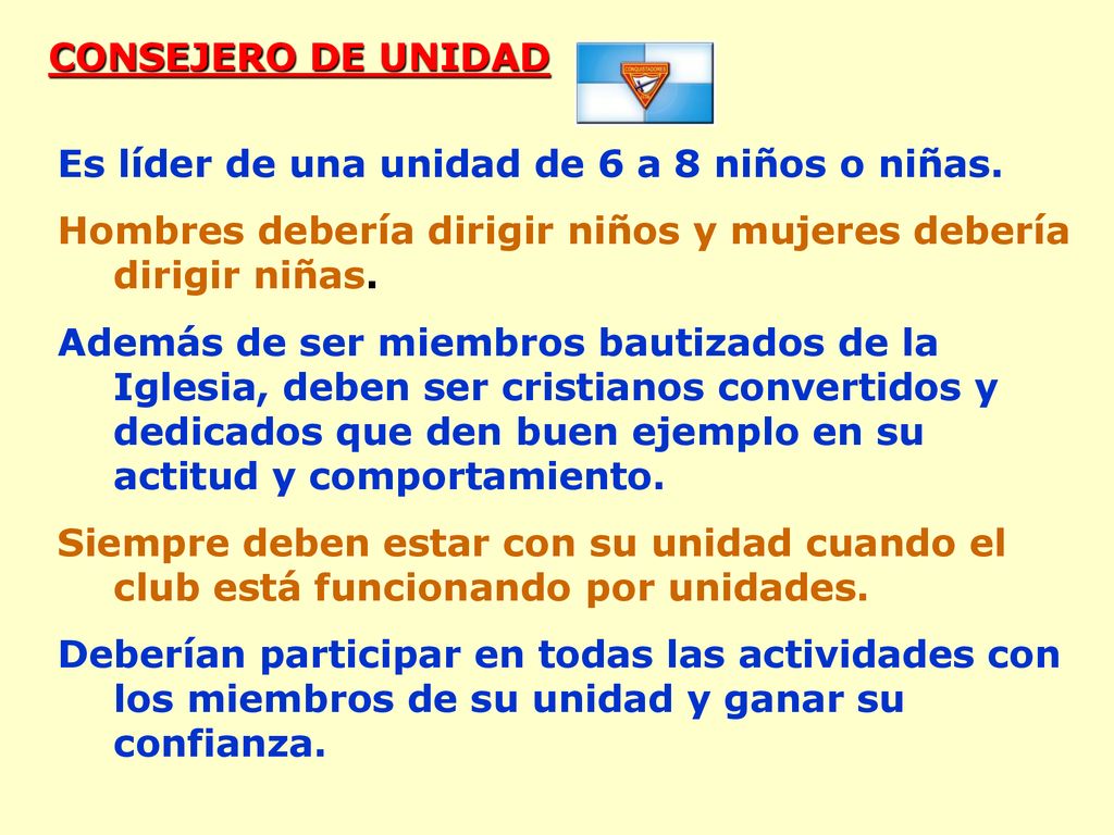 CONSEJERO DE UNIDAD Es líder de una unidad de 6 a 8 niños o niñas. Hombres debería dirigir niños y mujeres debería dirigir niñas.