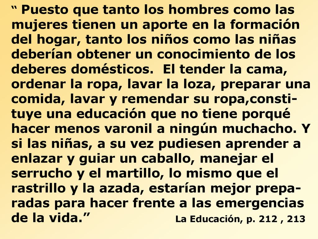 Puesto que tanto los hombres como las mujeres tienen un aporte en la formación del hogar, tanto los niños como las niñas deberían obtener un conocimiento de los deberes domésticos.
