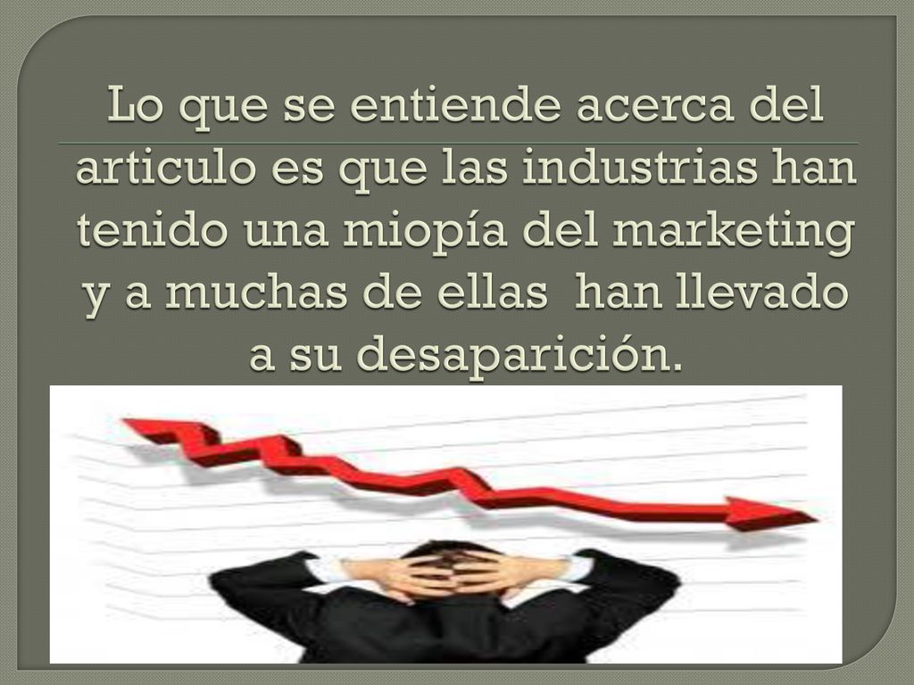 Lo que se entiende acerca del articulo es que las industrias han tenido una miopía del marketing y a muchas de ellas han llevado a su desaparición.