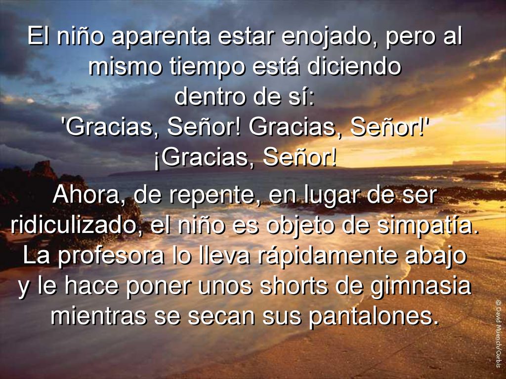 El niño aparenta estar enojado, pero al mismo tiempo está diciendo dentro de sí: Gracias, Señor! Gracias, Señor! ¡Gracias, Señor!