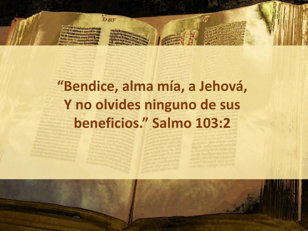 Bendice, alma mía, a Jehová, Y no olvides ninguno de sus beneficios