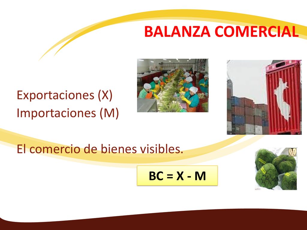BALANZA COMERCIAL Exportaciones (X) Importaciones (M) El comercio de bienes visibles. BC = X - M