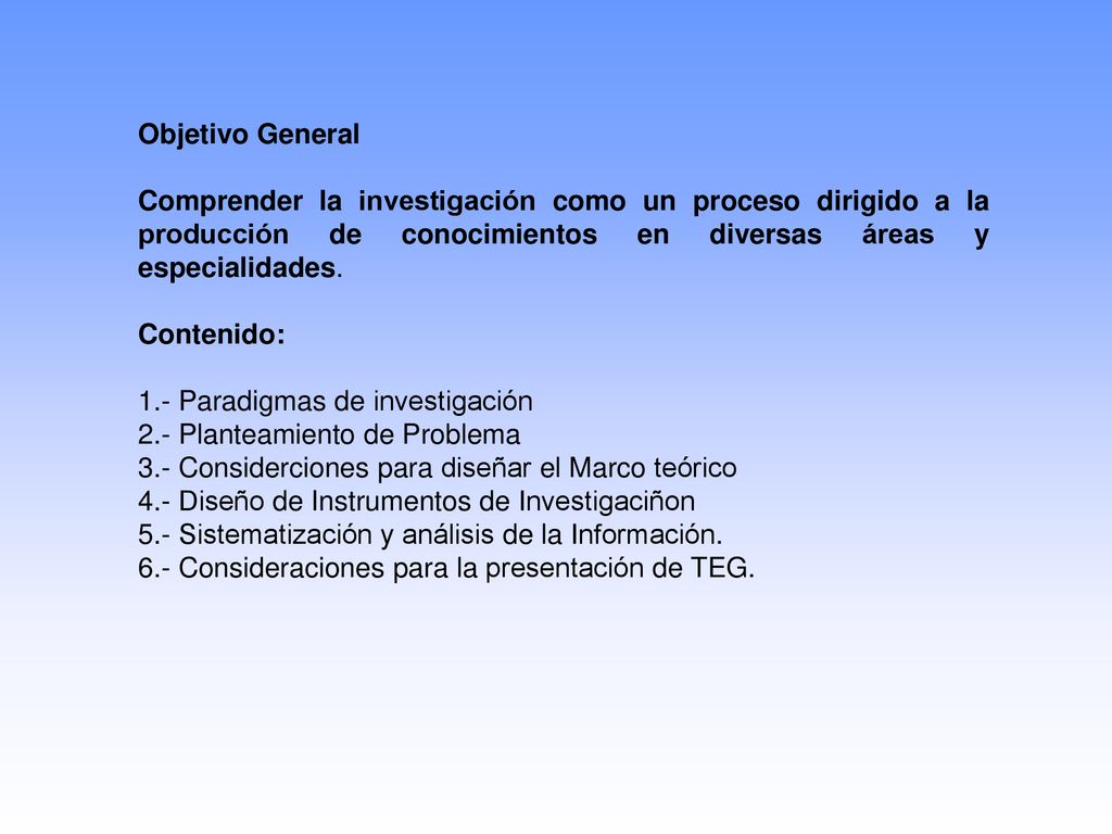 Objetivo General Comprender la investigación como un proceso dirigido a la producción de conocimientos en diversas áreas y especialidades.