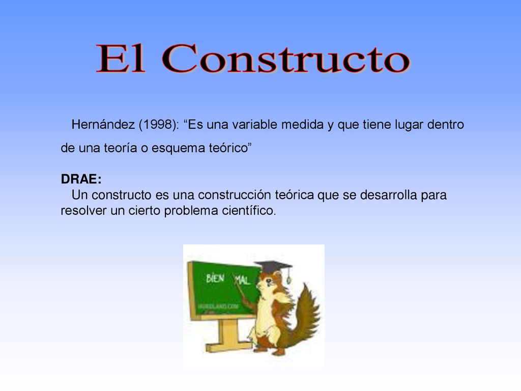 El Constructo Hernández (1998): Es una variable medida y que tiene lugar dentro. de una teoría o esquema teórico