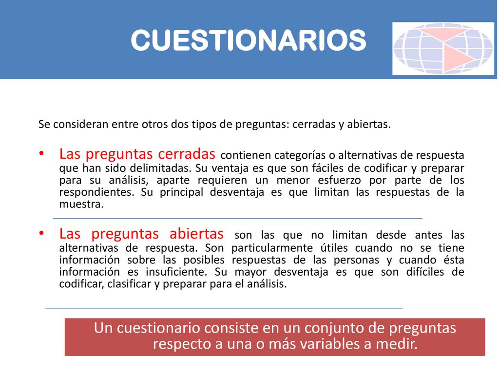 CUESTIONARIOS Se consideran entre otros dos tipos de preguntas: cerradas y abiertas.