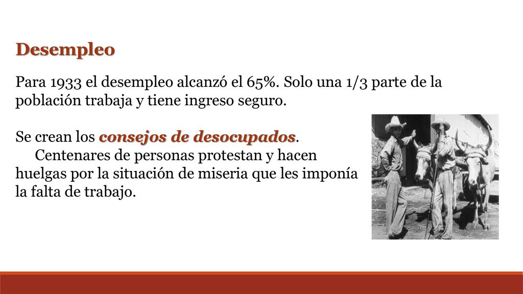 Desempleo Para 1933 el desempleo alcanzó el 65%. Solo una 1/3 parte de la población trabaja y tiene ingreso seguro.