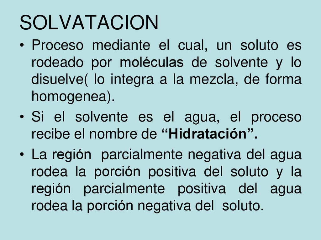 SOLVATACION Proceso mediante el cual, un soluto es rodeado por moléculas de solvente y lo disuelve( lo integra a la mezcla, de forma homogenea).