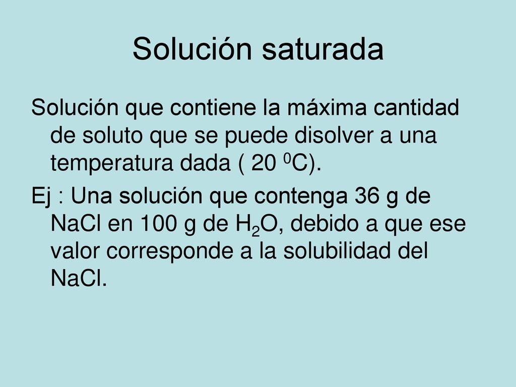 Solución saturada Solución que contiene la máxima cantidad de soluto que se puede disolver a una temperatura dada ( 20 0C).