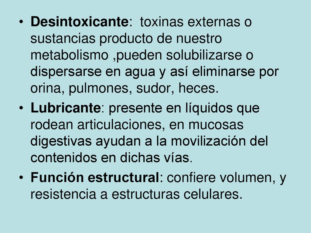 Desintoxicante: toxinas externas o sustancias producto de nuestro metabolismo ,pueden solubilizarse o dispersarse en agua y así eliminarse por orina, pulmones, sudor, heces.
