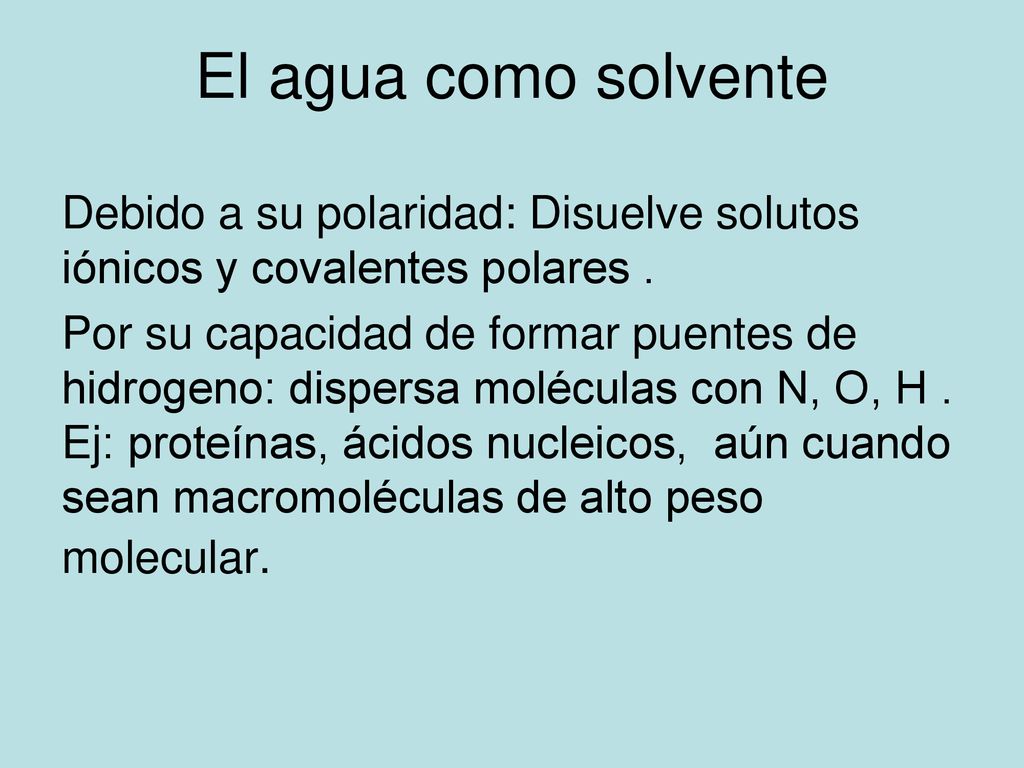 El agua como solvente Debido a su polaridad: Disuelve solutos iónicos y covalentes polares .