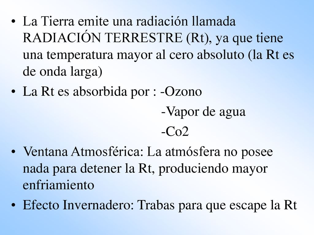 La Tierra emite una radiación llamada RADIACIÓN TERRESTRE (Rt), ya que tiene una temperatura mayor al cero absoluto (la Rt es de onda larga)