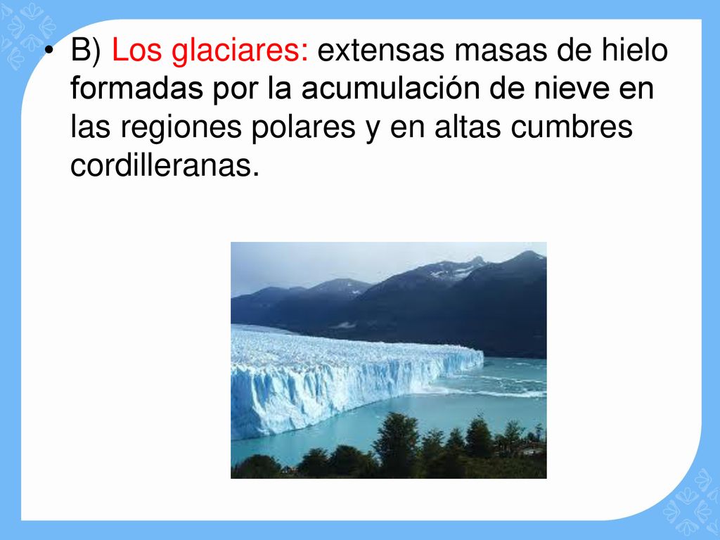 B) Los glaciares: extensas masas de hielo formadas por la acumulación de nieve en las regiones polares y en altas cumbres cordilleranas.