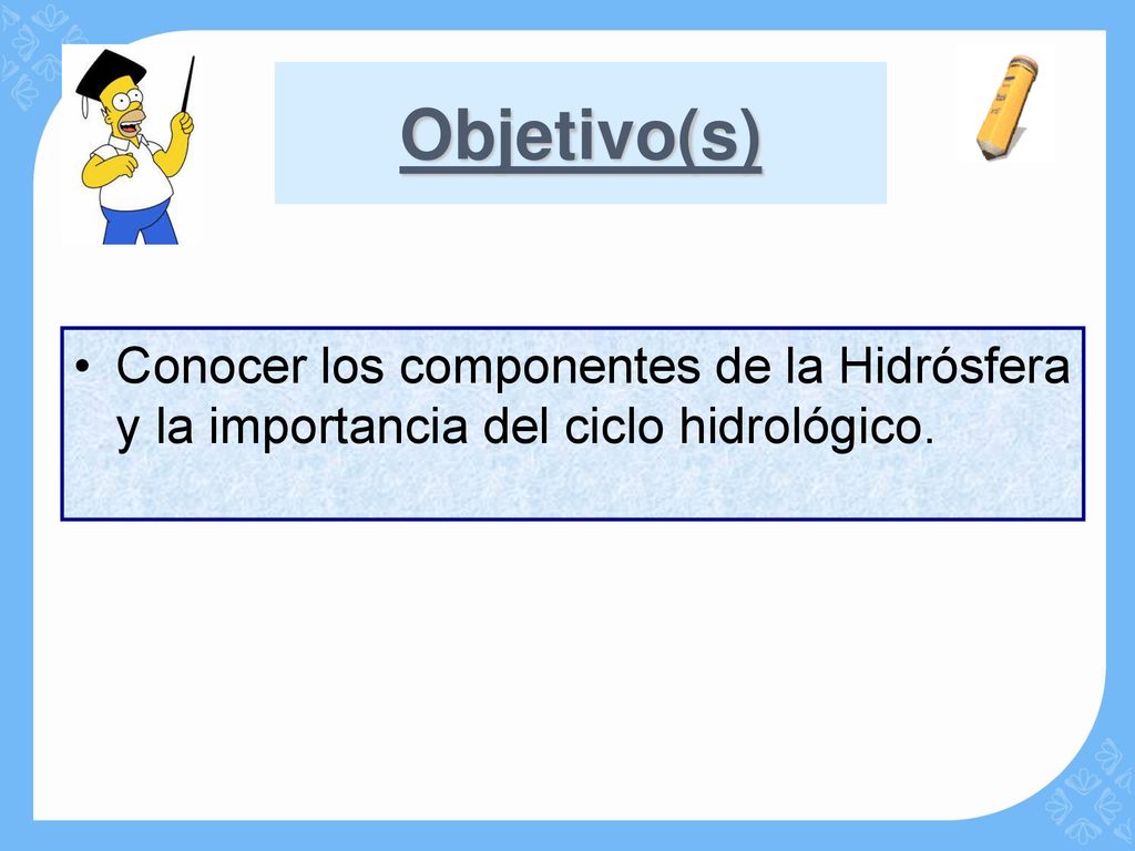Objetivo(s) Conocer los componentes de la Hidrósfera y la importancia del ciclo hidrológico.