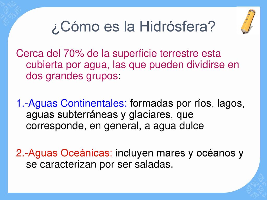 ¿Cómo es la Hidrósfera Cerca del 70% de la superficie terrestre esta cubierta por agua, las que pueden dividirse en dos grandes grupos: