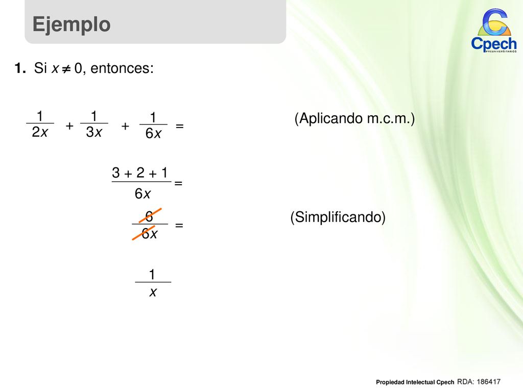 Ejemplo 1. Si x  0, entonces: 1 2x + 3x 6x = (Aplicando m.c.m.) 6x