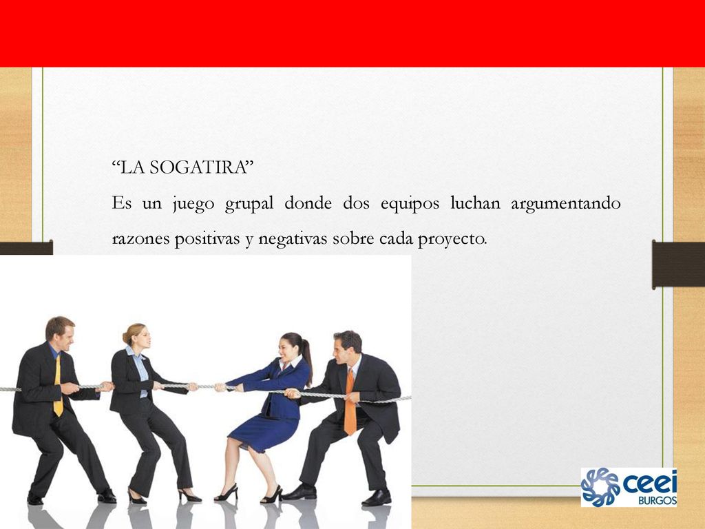 LA SOGATIRA Es un juego grupal donde dos equipos luchan argumentando razones positivas y negativas sobre cada proyecto.