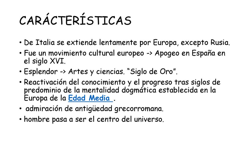 CARÁCTERÍSTICAS De Italia se extiende lentamente por Europa, excepto Rusia. Fue un movimiento cultural europeo -> Apogeo en España en el siglo XVI.