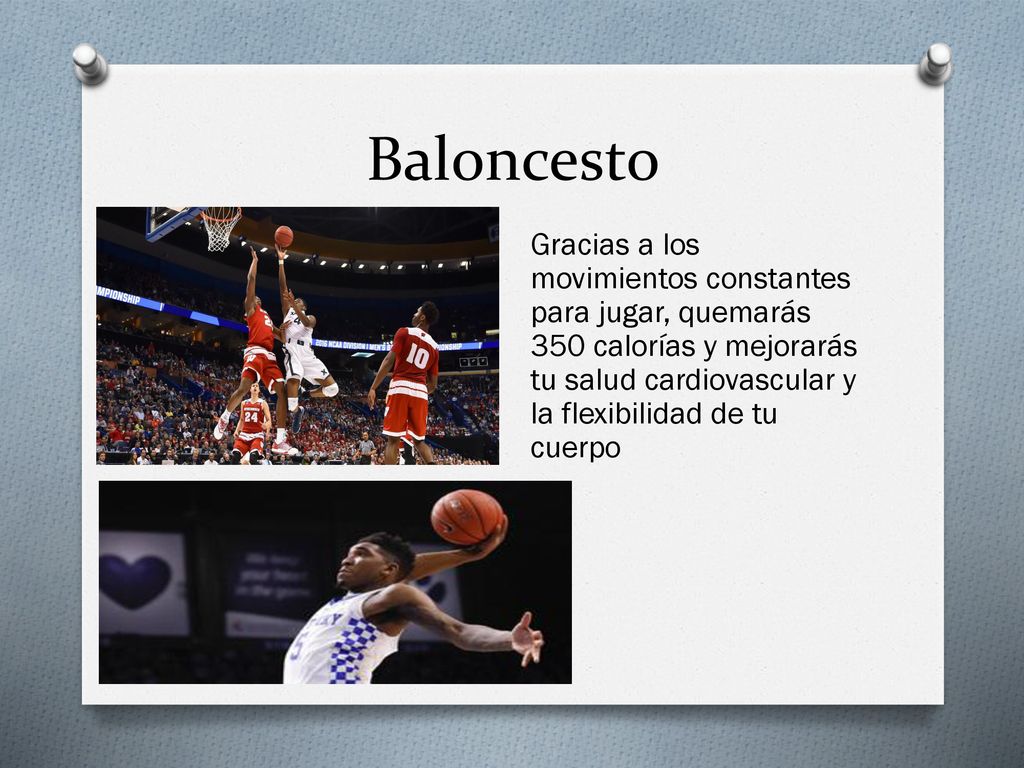 Baloncesto Gracias a los movimientos constantes para jugar, quemarás 350 calorías y mejorarás tu salud cardiovascular y la flexibilidad de tu cuerpo.
