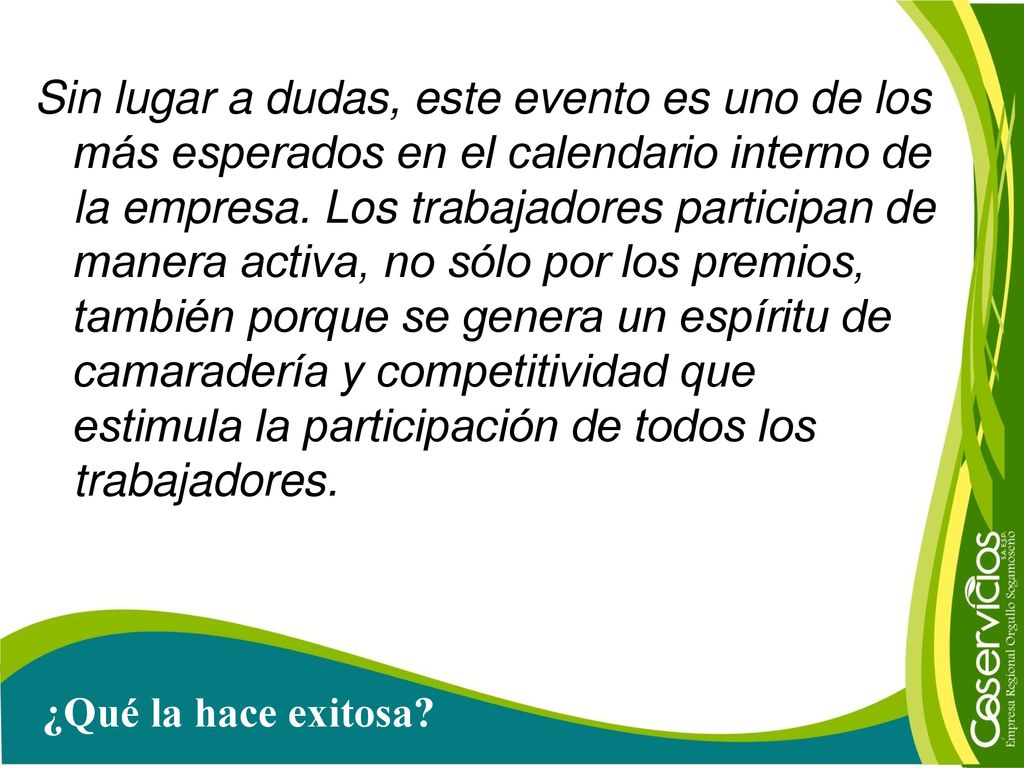Sin lugar a dudas, este evento es uno de los más esperados en el calendario interno de la empresa. Los trabajadores participan de manera activa, no sólo por los premios, también porque se genera un espíritu de camaradería y competitividad que estimula la participación de todos los trabajadores.