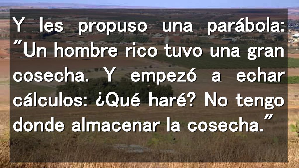 Y les propuso una parábola: Un hombre rico tuvo una gran cosecha
